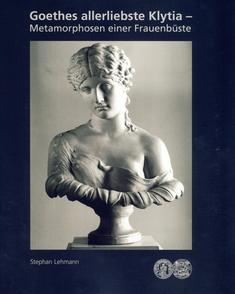Goethes allerliebste Klytia - Metamorphosen einer Frauenbüste - Stephan Lehmann