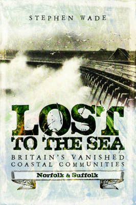 Lost to the Sea, Britain's Vanished Coastal Communities -  Stephen Wade