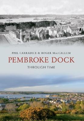 Pembroke Dock Through Time - Phil Carradice, Roger MacCallum