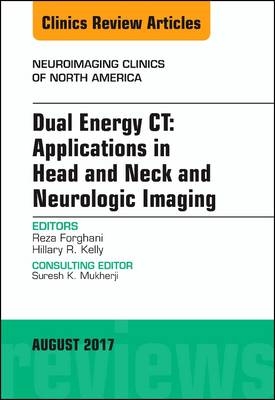 Dual Energy CT: Applications in Head and Neck and Neurologic Imaging, An Issue of Neuroimaging Clinics of North America -  Reza Forghani,  Hillary R. Kelly