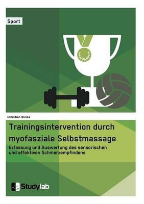 Trainingsintervention durch myofasziale Selbstmassage. Erfassung und Auswertung des sensorischen und affektiven Schmerzempfindens - Christian Blisse