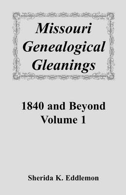 Missouri Genealogical Gleanings 1840 and Beyond, Vol. 1 - Sherida K Eddlemon
