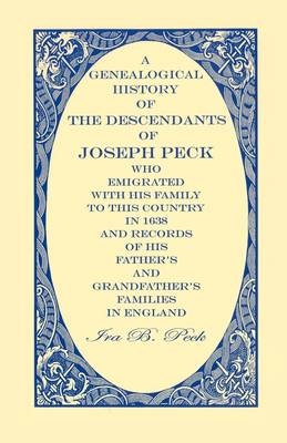 A Genealogical History of the Descendants of Joseph Peck, Who Emigrated With His Family to this Country in 1638 - Ira B Peck