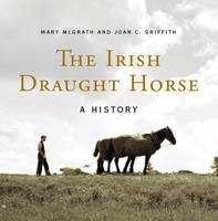 The Irish Draught Horse - Mary McGrath, Joan Griffith