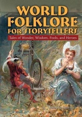 World Folklore for Storytellers: Tales of Wonder, Wisdom, Fools, and Heroes - Howard J Sherman