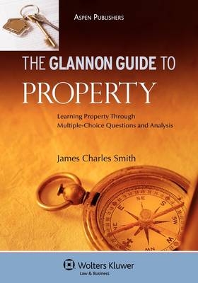 The Glannon Guide to Property - James Charles Smith  Professor