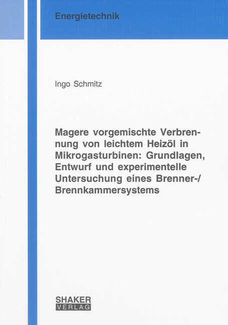 Magere vorgemischte Verbrennung von leichtem Heizöl in Mikrogasturbinen: Grundlagen, Entwurf und experimentelle Untersuchung eines Brenner-/Brennkammersystems - Ingo Schmitz