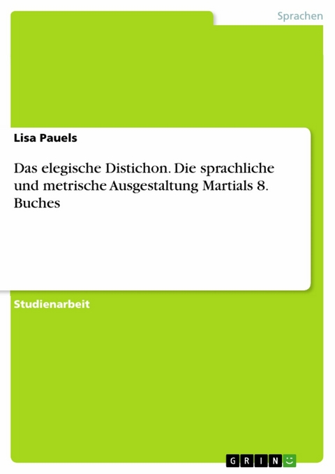 Das elegische Distichon. Die sprachliche und metrische Ausgestaltung Martials 8. Buches - Lisa Pauels