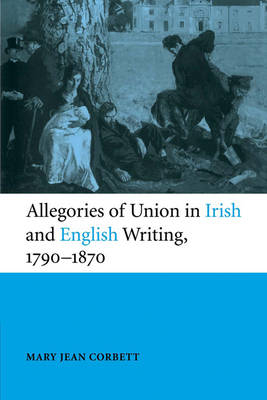 Allegories of Union in Irish and English Writing, 1790–1870 - Mary Jean Corbett