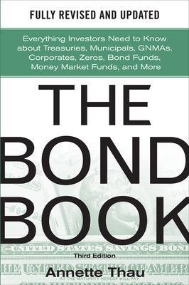 The Bond Book, Third Edition: Everything Investors Need to Know About Treasuries, Municipals, GNMAs, Corporates, Zeros, Bond Funds, Money Market Funds, and More - Annette Thau