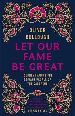 Let Our Fame Be Great - Oliver Bullough
