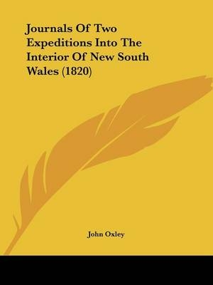 Journals Of Two Expeditions Into The Interior Of New South Wales (1820) - John Oxley