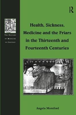 Health, Sickness, Medicine and the Friars in the Thirteenth and Fourteenth Centuries -  Angela Montford