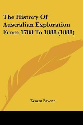 The History Of Australian Exploration From 1788 To 1888 (1888) - Ernest Favenc