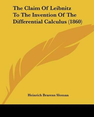 The Claim Of Leibnitz To The Invention Of The Differential Calculus (1860) - Heinrich Brarens Sloman