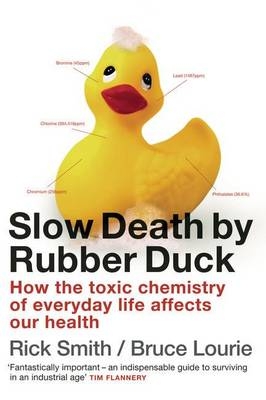 Slow Death by Rubber Duck: How the Toxic Chemistry of Everyday Life Affects our Health - Bruce Lourie, Rick Smith