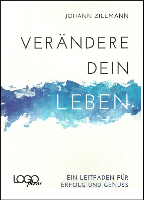 Verändere dein Leben - Ein Leitfaden für Erfolg und Genuss - Johann Zillmann