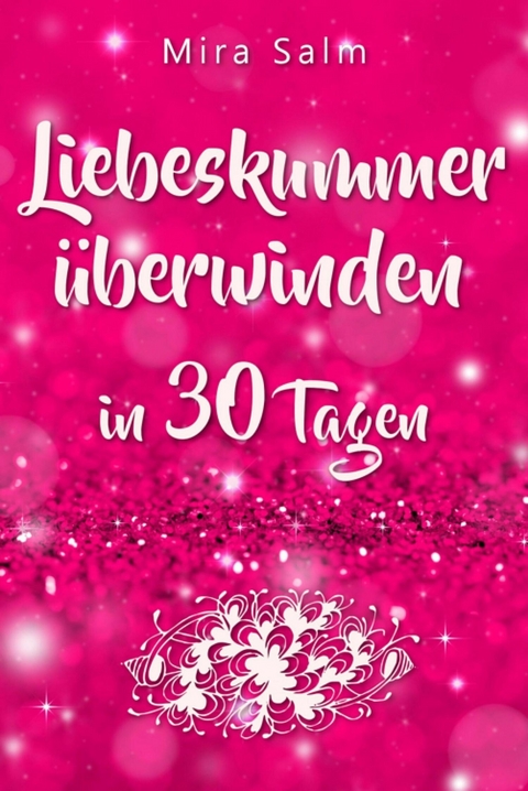 Liebeskummer: DAS GROSSE LIEBESKUMMER RECOVERY PROGRAMM! Wie Sie in 30 Tagen Ihren Liebeskummer überwinden, den tiefen Schmerz heilen, zurück in Ihre Kraft kommen, in Liebe loslassen und frei und glücklich neu starten! - Mira Salm