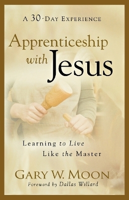 Apprenticeship with Jesus – Learning to Live Like the Master - Gary W. Moon, Dallas Willard