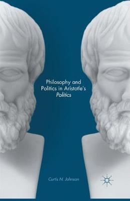 Philosophy and Politics in Aristotle S Politics - Curtis N Johnson, C Johnson