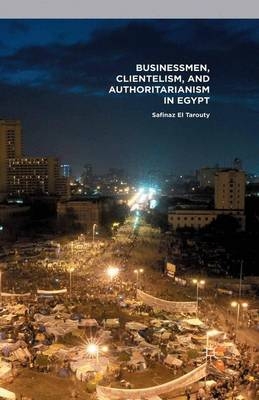 Businessmen, Clientelism, and Authoritarianism in Egypt - Safinaz El Tarouty, Safinaz El Tarouty