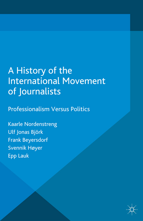 A History of the International Movement of Journalists - Kaarle Nordenstreng, Ulf Jonas Bjork, Frank Beyersdorf, Svennik Hoyer, Epp Lauk