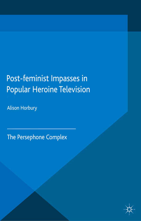 Post-feminist Impasses in Popular Heroine Television - Alison Horbury