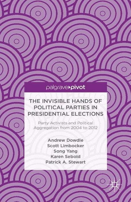The Invisible Hands of Political Parties in Presidential Elections: Party Activists and Political Aggregation from 2004 to 2012 - A. Dowdle, S. Limbocker, S. Yang, K. Sebold, P. Stewart