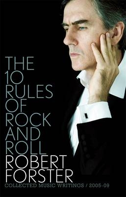 The 10 Rules of Rock and Roll: Collected Music Writings / 2005-09 - Robert Forster