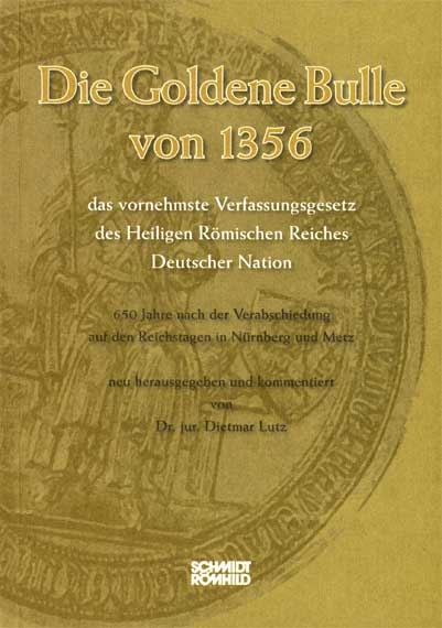 Die Goldene Bulle von 1356 - das vornehmste Verfassungsgesetz des Heiligen Römischen Reiches Deutscher Nation - 