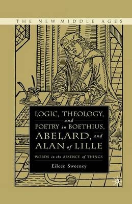 Logic, Theology and Poetry in Boethius, Anselm, Abelard, and Alan of Lille - Eileen C Sweeney, E Sweeney