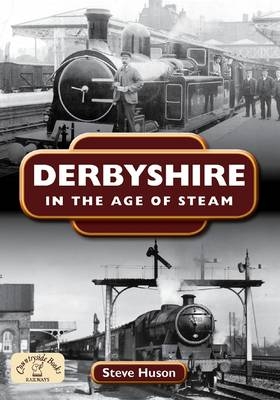 Derbyshire in the Age of Steam - Steve Huson
