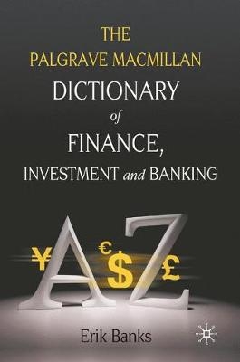 The Palgrave MacMillan Dictionary of Finance, Investment and Banking - Erik Banks, E Banks