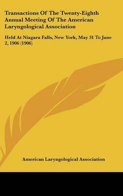 Transactions Of The Twenty-Eighth Annual Meeting Of The American Laryngological Association -  American Laryngological Association