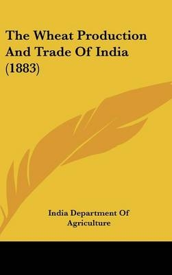 The Wheat Production And Trade Of India (1883) -  India Department of Agriculture