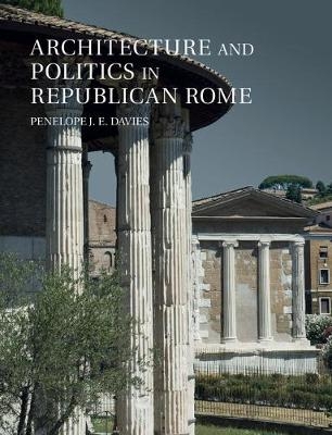 Architecture and Politics in Republican Rome -  Penelope J. E. Davies