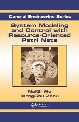 System Modeling and Control with Resource-Oriented Petri Nets - MengChu Zhou, Naiqi Wu