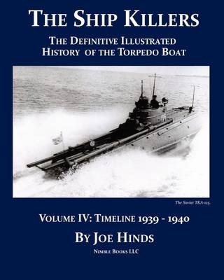 The Definitive Illustrated History of the Torpedo Boat -- Volume IV, 1939-1940 (The Ship Killers) - Joe Hinds
