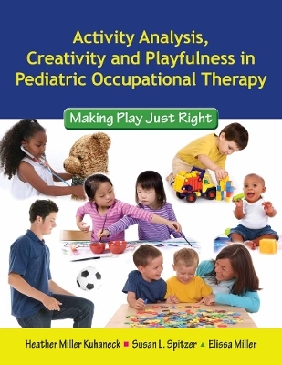 Activity Analysis, Creativity And Playfulness In Pediatric Occupational Therapy: Making Play Just Right - Heather Miller Kuhaneck, Susan L. Spitzer, Elissa Miller