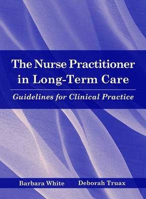 The Nurse Practitioner in Long-Term Care: Guidelines for Clinical Practice - Barbara White, Deborah Truax