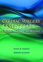 Cardiac Surgery Essentials For Critical Care Nursing - Sonya R. Hardin, Roberta Kaplow