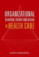Organizational Behavior, Theory, and Design in Health Care - Nancy A. Borkowski