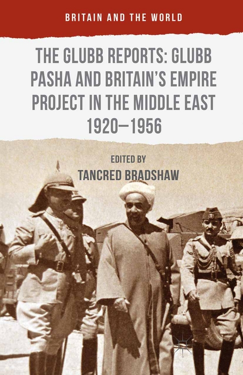 The Glubb Reports: Glubb Pasha and Britain's Empire Project in the Middle East 1920-1956 - Tancred Bradshaw