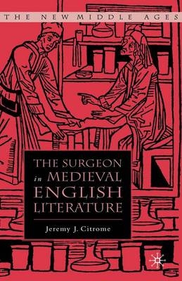 The Surgeon in Medieval English Literature - Jeremy Citrome, Jeremy J Citrome, J Citrome