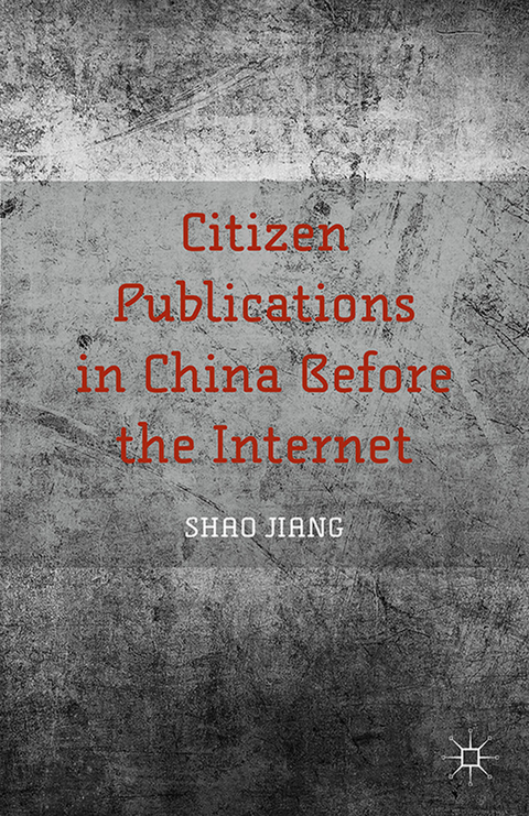 Citizen Publications in China Before the Internet - Jiang Shao, Shao Jiang, S Jiang