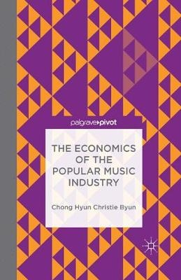 The Economics of the Popular Music Industry - Chong Hyun Christie Byun, C Byun