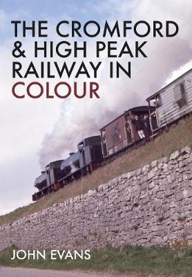 Cromford & High Peak Railway in Colour -  John Evans