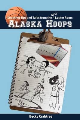 Alaska Hoops - Coaching Tips and Tales from the Girls' Locker Room - Becky Crabtree