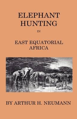 Elephant-Hunting In East Equatorial Africa - Being An Account Of Three Years' Ivory-Hunting Under Mount Kenia And Amoung The Ndorobo Savages Of The Lorogo Mountains, Including A Trip To The North End Of Lake Rudolph - Arthur H. Neumann