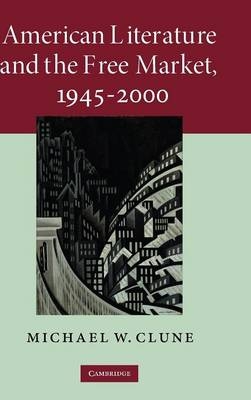 American Literature and the Free Market, 1945–2000 - Michael W. Clune